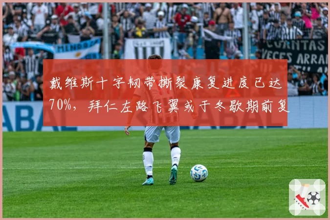 戴维斯十字韧带撕裂康复进度已达70%，拜仁左路飞翼或于冬歇期前复出