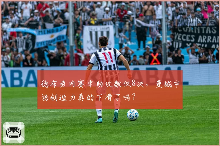 德布劳内赛季助攻数仅8次,曼城中场创造力真的下滑了吗?