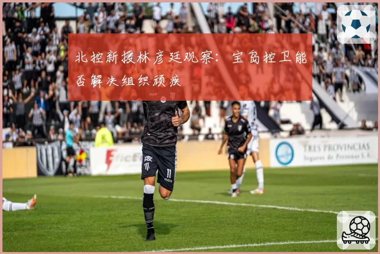 北控新援林彦廷观察：宝岛控卫能否解决组织顽疾