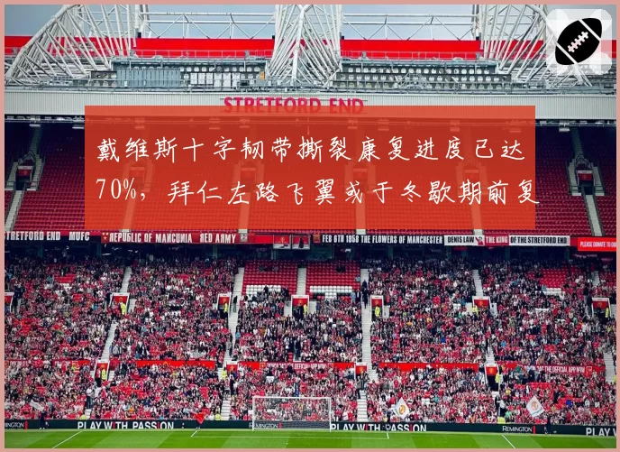戴维斯十字韧带撕裂康复进度已达70%,拜仁左路飞翼或于冬歇期前复出