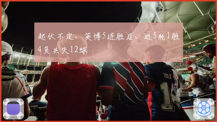 起伏不定，英博5连胜后，近5轮1胜4负共失12球