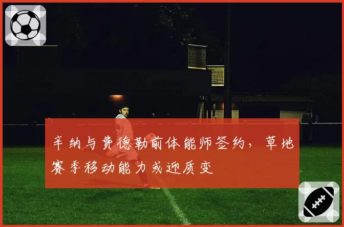 辛纳与费德勒前体能师签约，草地赛季移动能力或迎质变