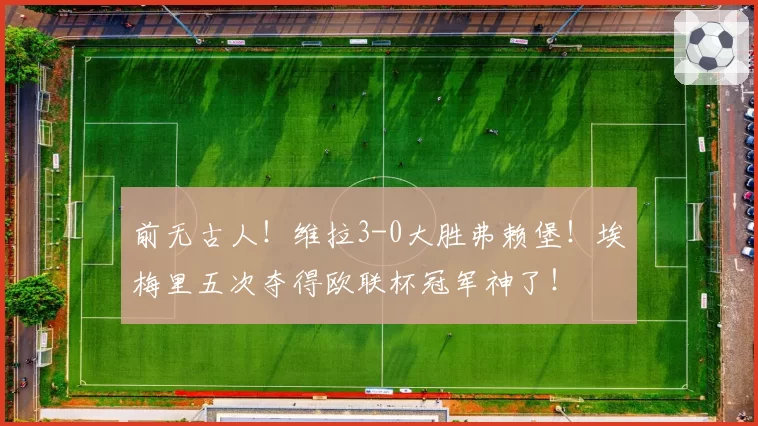 前无古人！维拉3-0大胜弗赖堡！埃梅里五次夺得欧联杯冠军神了！