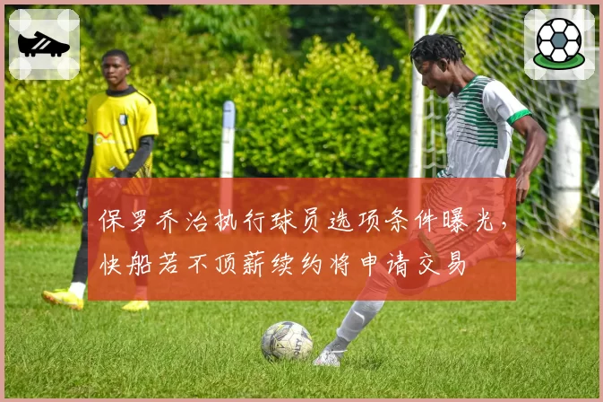 保罗乔治执行球员选项条件曝光,快船若不顶薪续约将申请交易