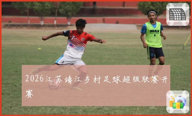 2026江苏靖江乡村足球超级联赛开赛