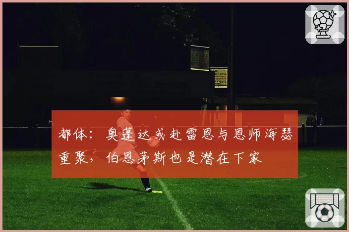 都体：奥蓬达或赴雷恩与恩师海瑟重聚，伯恩茅斯也是潜在下家