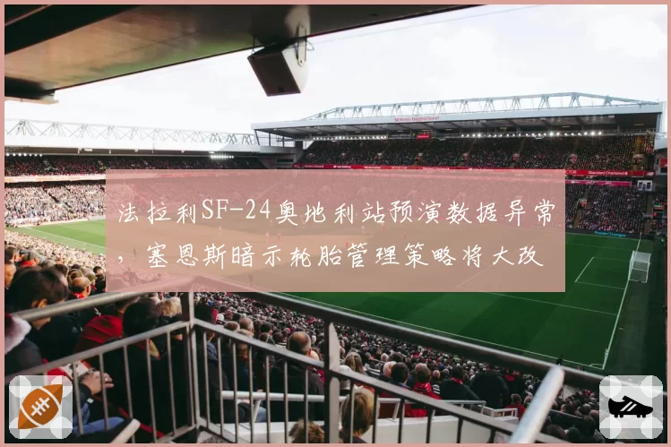 法拉利SF-24奥地利站预演数据异常,塞恩斯暗示轮胎管理策略将大改