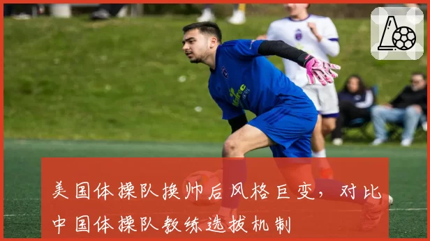 美国体操队换帅后风格巨变，对比中国体操队教练选拔机制