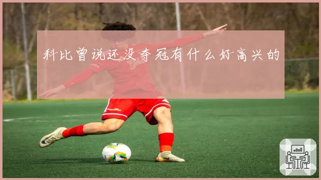 科比曾说还没夺冠有什么好高兴的