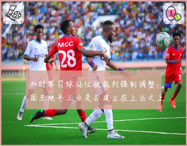 加时赛罚球站位被裁判强制调整,国王绝平三分是否建立在上当之上?