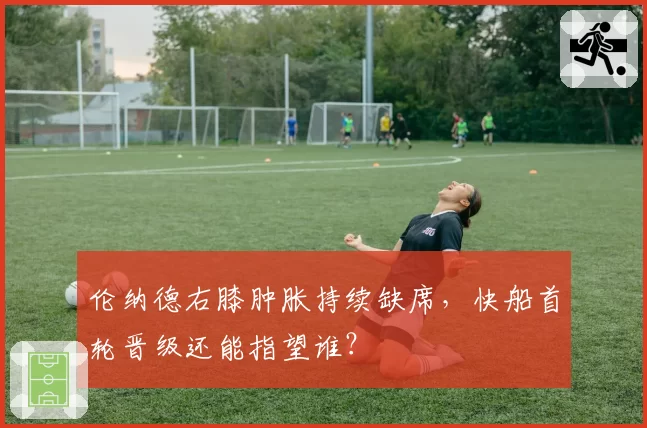 伦纳德右膝肿胀持续缺席，快船首轮晋级还能指望谁？