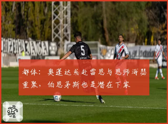 都体：奥蓬达或赴雷恩与恩师海瑟重聚，伯恩茅斯也是潜在下家