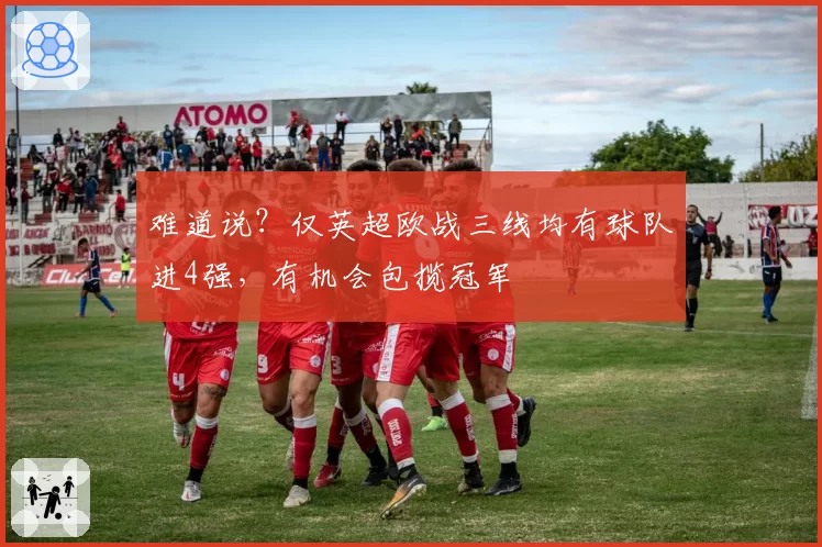 难道说？仅英超欧战三线均有球队进4强，有机会包揽冠军