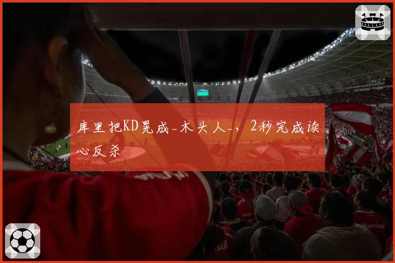 库里把KD晃成_木头人_,2秒完成读心反杀