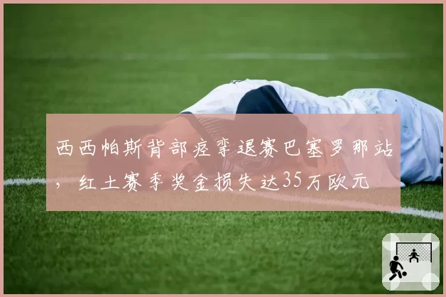 西西帕斯背部痉挛退赛巴塞罗那站,红土赛季奖金损失达35万欧元