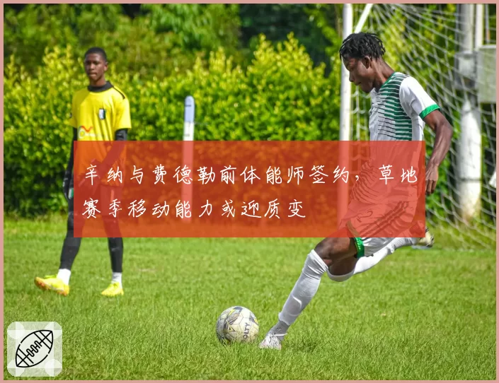 辛纳与费德勒前体能师签约,草地赛季移动能力或迎质变