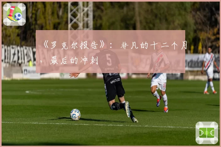《罗克尔报告》：非凡的十二个月，最后的冲刺